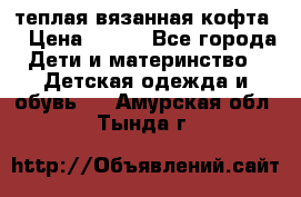 теплая вязанная кофта  › Цена ­ 300 - Все города Дети и материнство » Детская одежда и обувь   . Амурская обл.,Тында г.